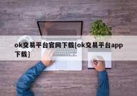 ok交易平台官网下载[ok交易平台app下载]