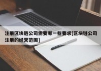 注册区块链公司需要哪一些要求[区块链公司注册的经营范围]