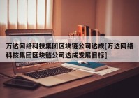 万达网络科技集团区块链公司达成[万达网络科技集团区块链公司达成发展目标]