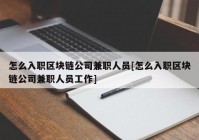 怎么入职区块链公司兼职人员[怎么入职区块链公司兼职人员工作]