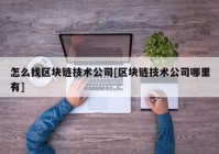 怎么找区块链技术公司[区块链技术公司哪里有]