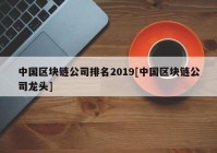 中国区块链公司排名2019[中国区块链公司龙头]