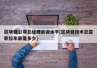 区块链公司总经理薪资水平[区块链技术总监职位年薪是多少]