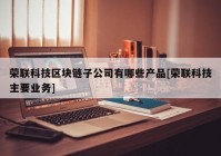 荣联科技区块链子公司有哪些产品[荣联科技主要业务]