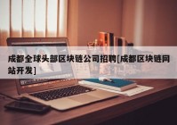 成都全球头部区块链公司招聘[成都区块链网站开发]