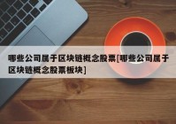 哪些公司属于区块链概念股票[哪些公司属于区块链概念股票板块]