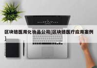 区块链医用化妆品公司[区块链医疗应用案例]