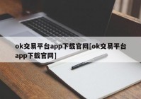 ok交易平台app下载官网[ok交易平台app下载官网]