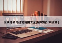 区块链公司经营范围大全[区块链公司业务]