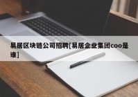 易居区块链公司招聘[易居企业集团coo是谁]