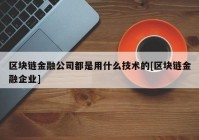 区块链金融公司都是用什么技术的[区块链金融企业]