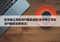 区块链公司投资ff最新进展[区块链公司投资ff最新进展情况]